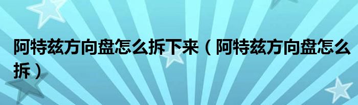 阿特兹方向盘怎么拆下来（阿特兹方向盘怎么拆）