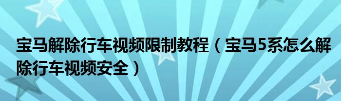 宝马解除行车视频限制教程（宝马5系怎么解除行车视频安全）