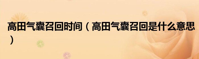 高田气囊召回时间（高田气囊召回是什么意思）