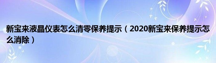 新宝来液晶仪表怎么清零保养提示（2020新宝来保养提示怎么消除）