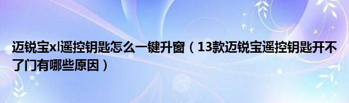 迈锐宝xl遥控钥匙怎么一键升窗（13款迈锐宝遥控钥匙开不了门有哪些原因）