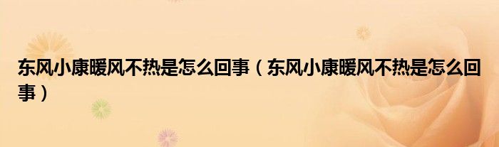 东风小康暖风不热是怎么回事（东风小康暖风不热是怎么回事）