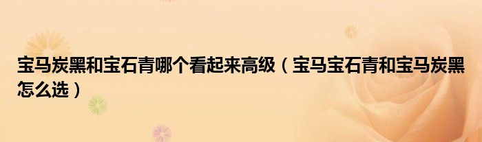 宝马炭黑和宝石青哪个看起来高级（宝马宝石青和宝马炭黑怎么选）