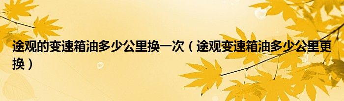 途观的变速箱油多少公里换一次（途观变速箱油多少公里更换）