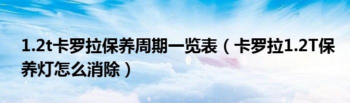 1.2t卡罗拉保养周期一览表（卡罗拉1.2T保养灯怎么消除）