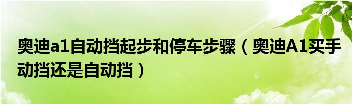 奥迪a1自动挡起步和停车步骤（奥迪A1买手动挡还是自动挡）