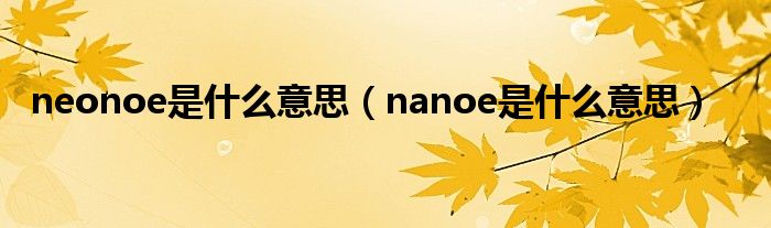 neonoe是什么意思（nanoe是什么意思）