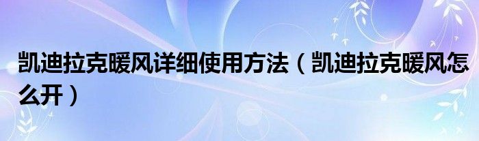 凯迪拉克暖风详细使用方法（凯迪拉克暖风怎么开）