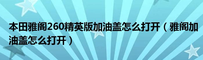 本田雅阁260精英版加油盖怎么打开（雅阁加油盖怎么打开）