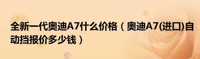 全新一代奥迪A7什么价格（奥迪A7(进口)自动挡报价多少钱）