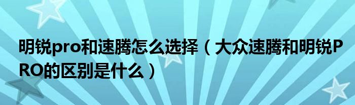 明锐pro和速腾怎么选择（大众速腾和明锐PRO的区别是什么）