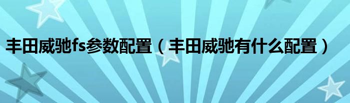 丰田威驰fs参数配置（丰田威驰有什么配置）