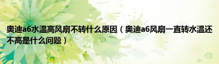 奥迪a6水温高风扇不转什么原因（奥迪a6风扇一直转水温还不高是什么问题）