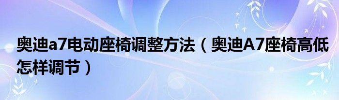 奥迪a7电动座椅调整方法（奥迪A7座椅高低怎样调节）