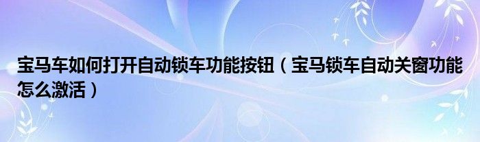 宝马车如何打开自动锁车功能按钮（宝马锁车自动关窗功能怎么激活）