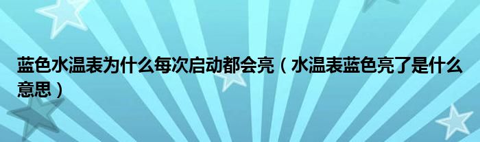 蓝色水温表为什么每次启动都会亮（水温表蓝色亮了是什么意思）