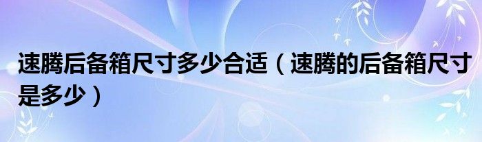 速腾后备箱尺寸多少合适（速腾的后备箱尺寸是多少）