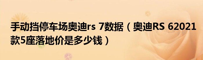 手动挡停车场奥迪rs 7数据（奥迪RS 62021款5座落地价是多少钱）