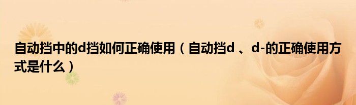 自动挡中的d挡如何正确使用（自动挡d 、d-的正确使用方式是什么）