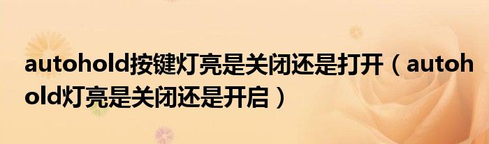 autohold按键灯亮是关闭还是打开（autohold灯亮是关闭还是开启）