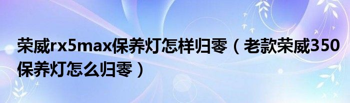 荣威rx5max保养灯怎样归零（老款荣威350保养灯怎么归零）