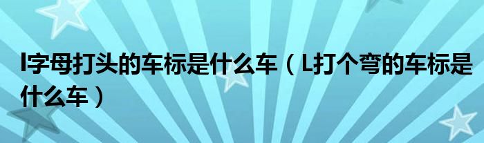 l字母打头的车标是什么车（L打个弯的车标是什么车）