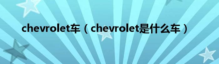 chevrolet车（chevrolet是什么车）
