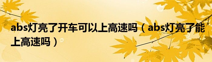 abs灯亮了开车可以上高速吗（abs灯亮了能上高速吗）