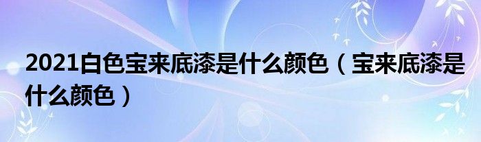 2021白色宝来底漆是什么颜色（宝来底漆是什么颜色）