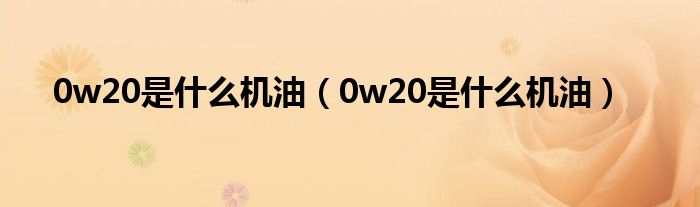 0w20是什么机油（0w20是什么机油）