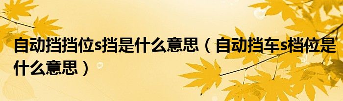 自动挡挡位s挡是什么意思（自动挡车s档位是什么意思）