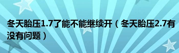 冬天胎压1.7了能不能继续开（冬天胎压2.7有没有问题）