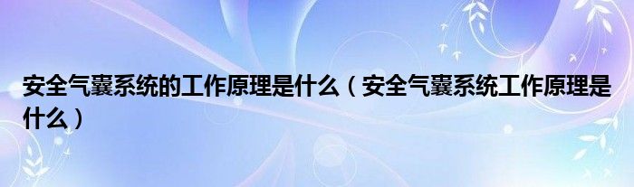 安全气囊系统的工作原理是什么（安全气囊系统工作原理是什么）