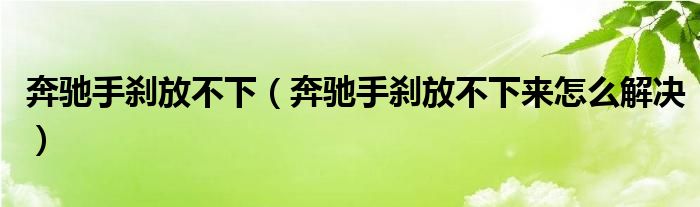 奔驰手刹放不下（奔驰手刹放不下来怎么解决）