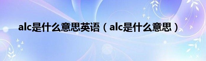 alc是什么意思英语（alc是什么意思）
