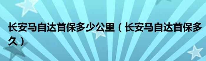 长安马自达首保多少公里（长安马自达首保多久）