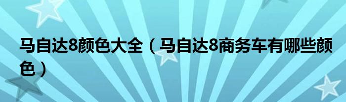 马自达8颜色大全（马自达8商务车有哪些颜色）