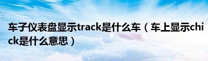 车子仪表盘显示track是什么车（车上显示chick是什么意思）