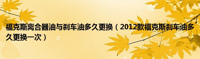 福克斯离合器油与刹车油多久更换（2012款福克斯刹车油多久更换一次）