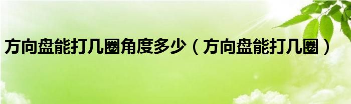 方向盘能打几圈角度多少（方向盘能打几圈）