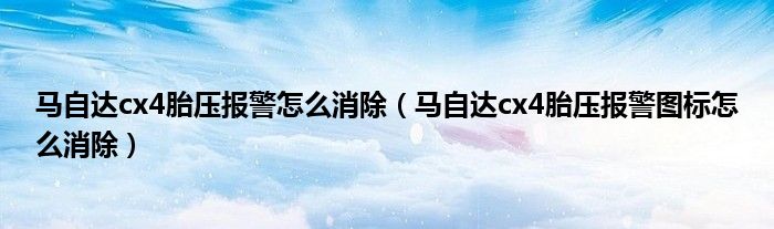 马自达cx4胎压报警怎么消除（马自达cx4胎压报警图标怎么消除）