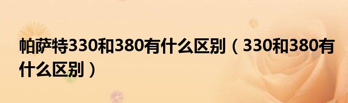 帕萨特330和380有什么区别（330和380有什么区别）