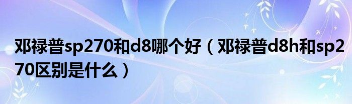 邓禄普sp270和d8哪个好（邓禄普d8h和sp270区别是什么）