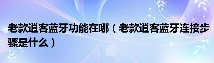 老款逍客蓝牙功能在哪（老款逍客蓝牙连接步骤是什么）