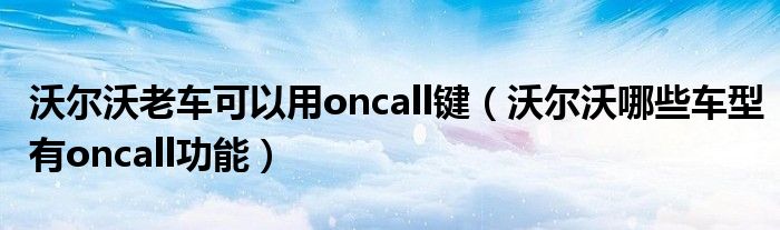 沃尔沃老车可以用oncall键（沃尔沃哪些车型有oncall功能）