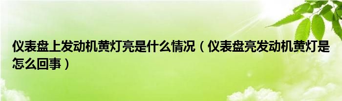 仪表盘上发动机黄灯亮是什么情况（仪表盘亮发动机黄灯是怎么回事）