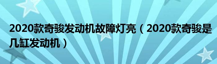 2020款奇骏发动机故障灯亮（2020款奇骏是几缸发动机）