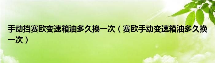 手动挡赛欧变速箱油多久换一次（赛欧手动变速箱油多久换一次）