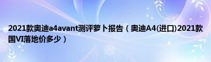 2021款奥迪a4avant测评萝卜报告（奥迪A4(进口)2021款国VI落地价多少）