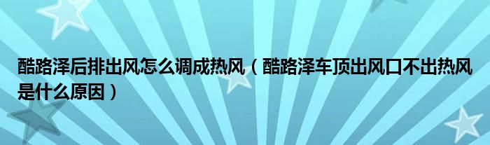 酷路泽后排出风怎么调成热风（酷路泽车顶出风口不出热风是什么原因）